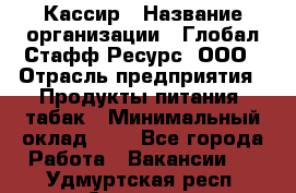 Кассир › Название организации ­ Глобал Стафф Ресурс, ООО › Отрасль предприятия ­ Продукты питания, табак › Минимальный оклад ­ 1 - Все города Работа » Вакансии   . Удмуртская респ.,Сарапул г.